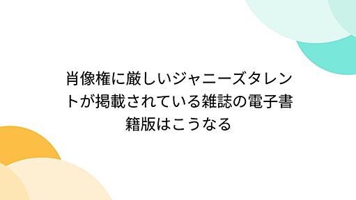 肖像権に厳しいジャニーズタレントが掲載されている雑誌の電子書籍版はこうなる