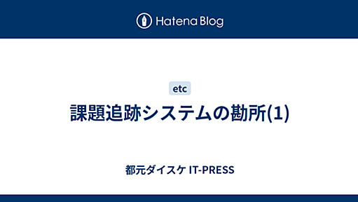 課題追跡システムの勘所(1) - 都元ダイスケ IT-PRESS