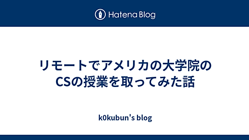 リモートでアメリカの大学院のCSの授業を取ってみた話 - k0kubun's blog