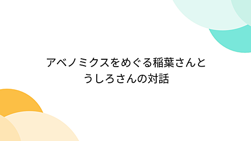 アベノミクスをめぐる稲葉さんとうしろさんの対話