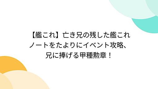 【艦これ】亡き兄の残した艦これノートをたよりにイベント攻略、兄に捧げる甲種勲章！