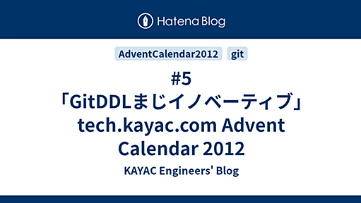 #5「GitDDLまじイノベーティブ」 tech.kayac.com Advent Calendar 2012 - KAYAC Engineers' Blog