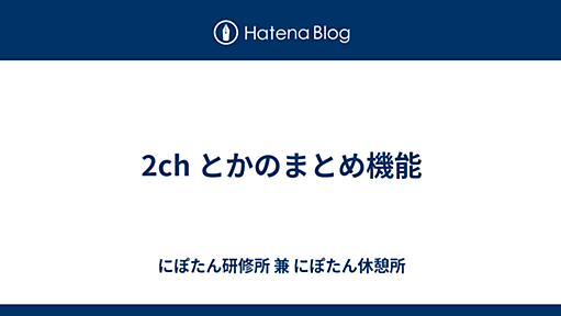 2ch とかのまとめ機能 - にぽたん休憩所