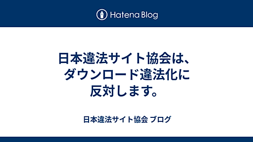 日本違法サイト協会は、ダウンロード違法化に反対します。 - 日本違法サイト協会 ブログ