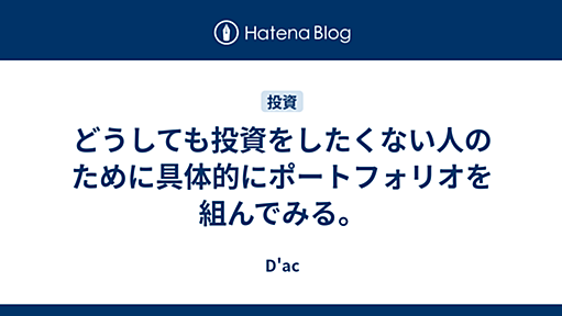 どうしても投資をしたくない人のために具体的にポートフォリオを組んでみる。 - D'ac