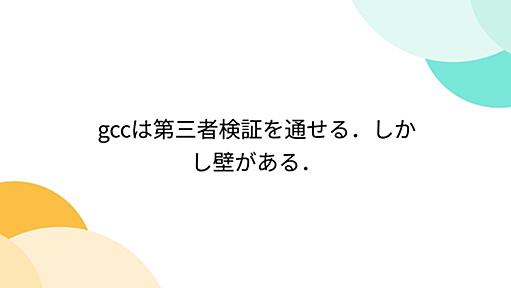 gccは第三者検証を通せる．しかし壁がある．