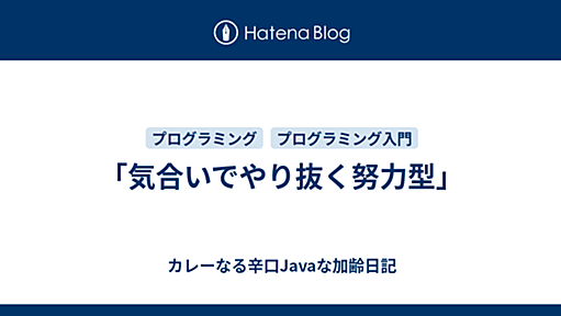 「気合いでやり抜く努力型」 - カレーなる辛口Javaな加齢日記