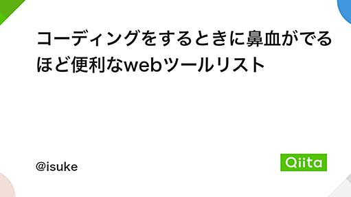 コーディングをするときに鼻血がでるほど便利なwebツールリスト - Qiita