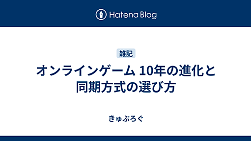 オンラインゲーム 10年の進化と同期方式の選び方 - きゅぶろぐ