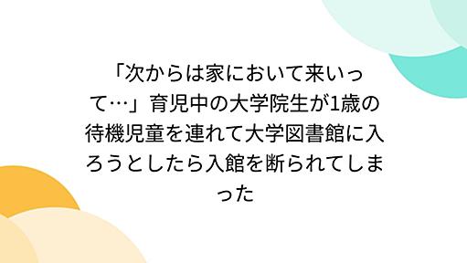 「次からは家において来いって…」育児中の大学院生が1歳の待機児童を連れて大学図書館に入ろうとしたら入館を断られてしまった