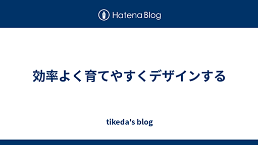 効率よく育てやすくデザインする - tikeda's blog