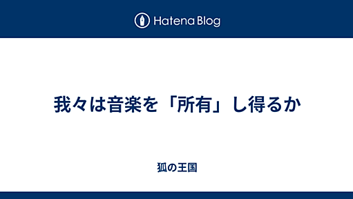 我々は音楽を「所有」し得るか - 狐の王国