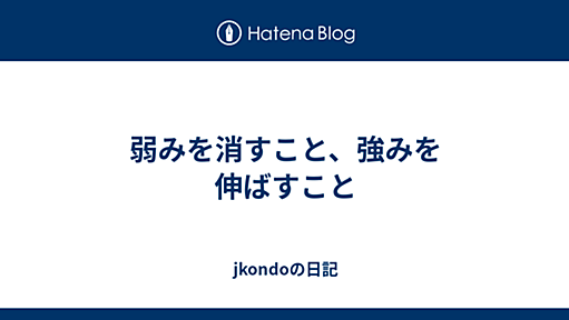 弱みを消すこと、強みを伸ばすこと - jkondoの日記