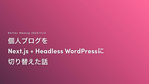 個人ブログを Next.js + Headless WordPressに 切り替えた話 / shifter-meetup-202011