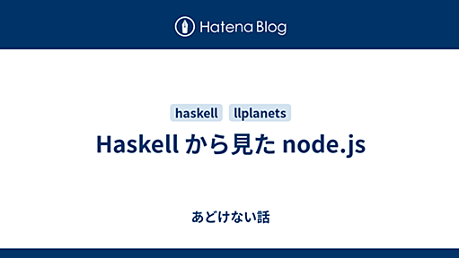 Haskell から見た node.js - あどけない話