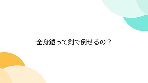 Togetter - 「全身鎧って剣で倒せるの？」