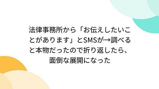 法律事務所から「お伝えしたいことがあります」とSMSが→調べると本物だったので折り返したら、面倒な展開になった