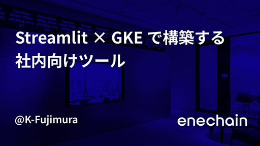 Streamlit × GKE で構築する社内向けツール - enechain Tech Blog