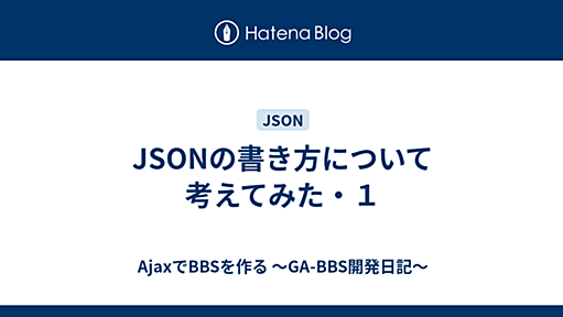 AjaxでBBSを作る ?GA-BBS開発日記? - JSONの書き方について考えてみた・１