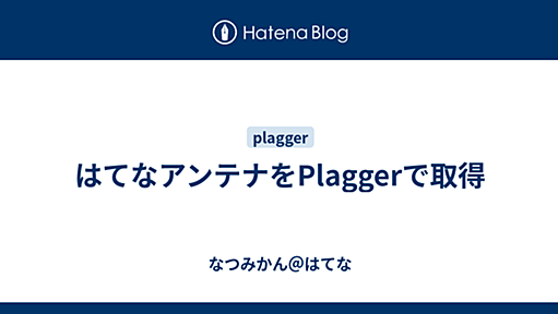 はてなアンテナをPlaggerで取得 - なつみかん＠はてな