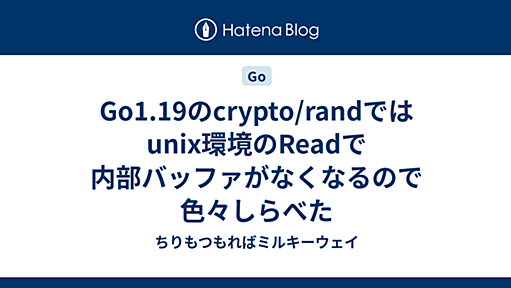 Go1.19のcrypto/randではunix環境のReadで内部バッファがなくなるので色々しらべた - ちりもつもればミルキーウェイ