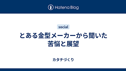 とある金型メーカーから聞いた苦悩と展望 - カタチづくり