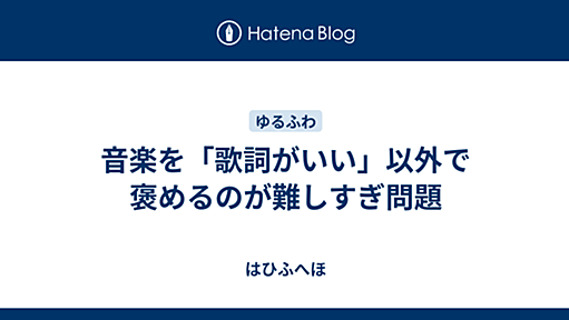 音楽を「歌詞がいい」以外で褒めるのが難しすぎ問題 - はひふへほ