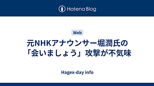 元NHKアナウンサー堀潤氏の「会いましょう」攻撃が不気味 - Hagex-day info