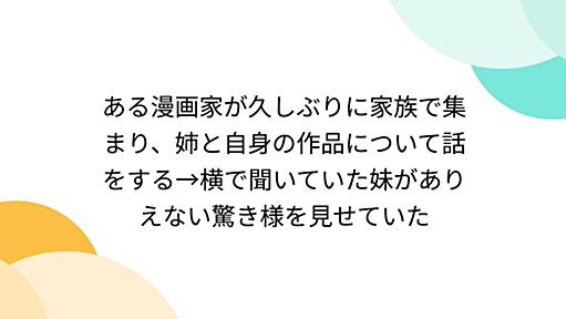 ある漫画家が久しぶりに家族で集まり、姉と自身の作品について話をする→横で聞いていた妹がありえない驚き様を見せていた