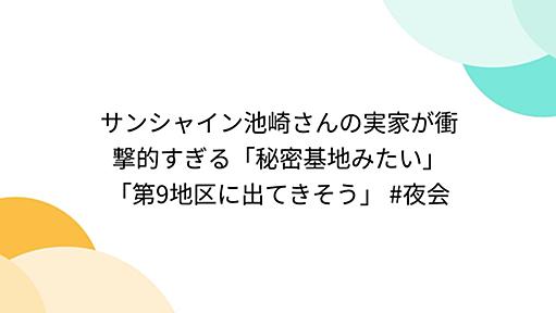 サンシャイン池崎さんの実家が衝撃的すぎる「秘密基地みたい」「第9地区に出てきそう」 #夜会