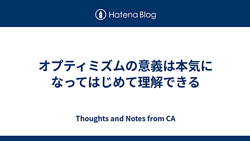 オプティミズムの意義は本気になってはじめて理解できる - Thoughts and Notes from CA