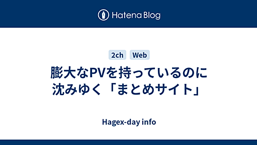 膨大なPVを持っているのに沈みゆく「まとめサイト」 - Hagex-day info