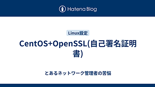 CentOS+OpenSSL(自己署名証明書) - とあるネットワーク管理者の苦悩