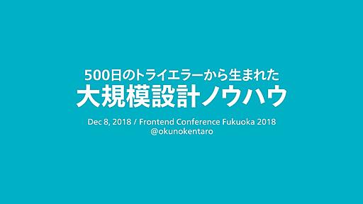 500日のトライエラーから生まれた大規模設計ノウハウ / Frontend Conference Fukuoka 2018 - Speaker Deck