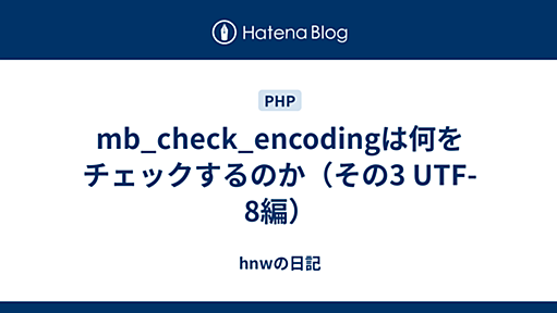 mb_check_encodingは何をチェックするのか（その3 UTF-8編） - hnwの日記