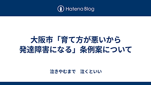 大阪市「育て方が悪いから発達障害になる」条例案について - lessorの日記