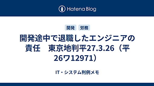 開発途中で退職したエンジニアの責任　東京地判平27.3.26（平26ワ12971） - IT・システム判例メモ