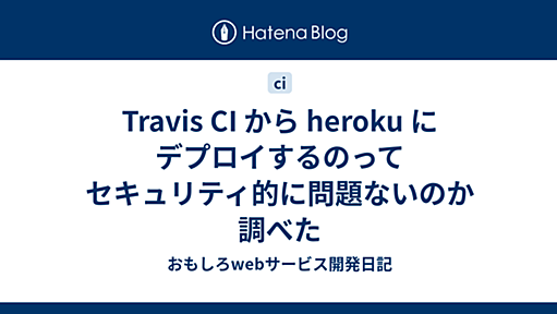 Travis CI から heroku にデプロイするのってセキュリティ的に問題ないのか調べた - おもしろwebサービス開発日記