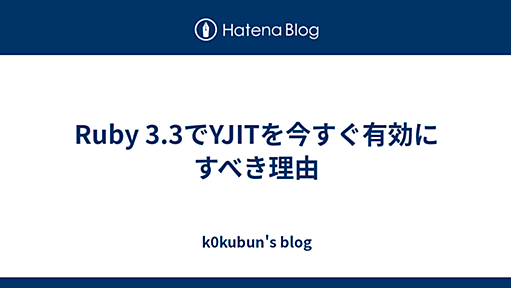 Ruby 3.3でYJITを今すぐ有効にすべき理由 - k0kubun's blog