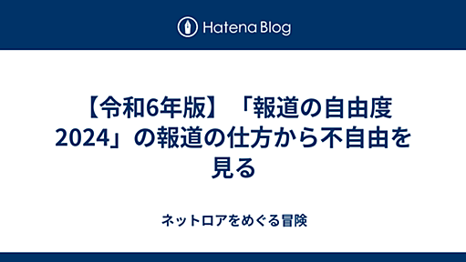 【令和6年版】「報道の自由度2024」の報道の仕方から不自由を見る - ネットロアをめぐる冒険