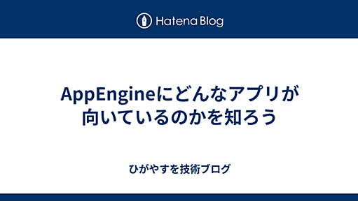 AppEngineにどんなアプリが向いているのかを知ろう - ひがやすを技術ブログ