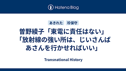 曽野綾子「東電に責任はない」「放射線の強い所は、じいさんばあさんを行かせればいい」 - Transnational History