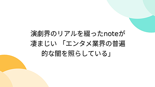 演劇界のリアルを綴ったnoteが凄まじい 「エンタメ業界の普遍的な闇を照らしている」