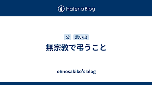 無宗教で弔うこと - ohnosakiko’s blog