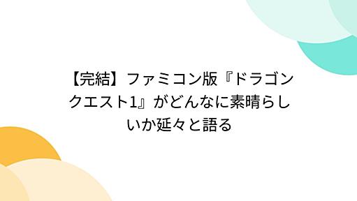 Togetter - まとめ「【完結】ファミコン版『ドラゴンクエスト1』がどんなに素晴らしいか延々と語る」