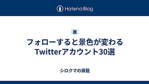 フォローすると景色が変わるTwitterアカウント30選 - シロクマの屑籠