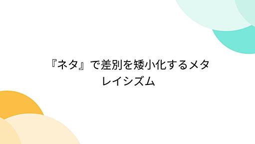 『ネタ』で差別を矮小化するメタレイシズム