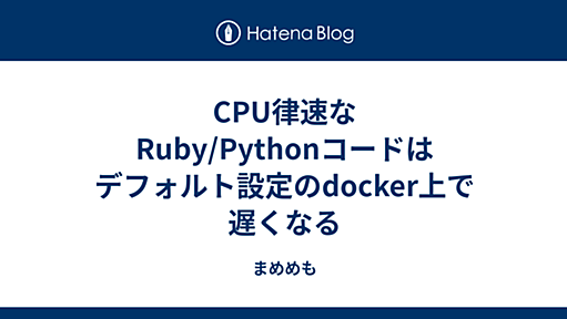 CPU律速なRuby/Pythonコードはデフォルト設定のdocker上で遅くなる - まめめも