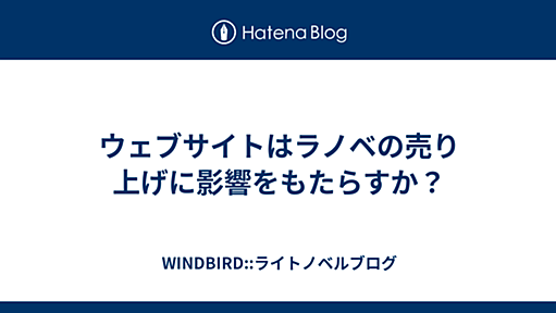 ウェブサイトはラノベの売り上げに影響をもたらすか？ - WINDBIRD::ライトノベルブログ