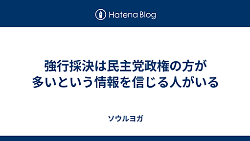 強行採決は民主党政権の方が多いという情報を信じる人がいる - ソウルヨガ